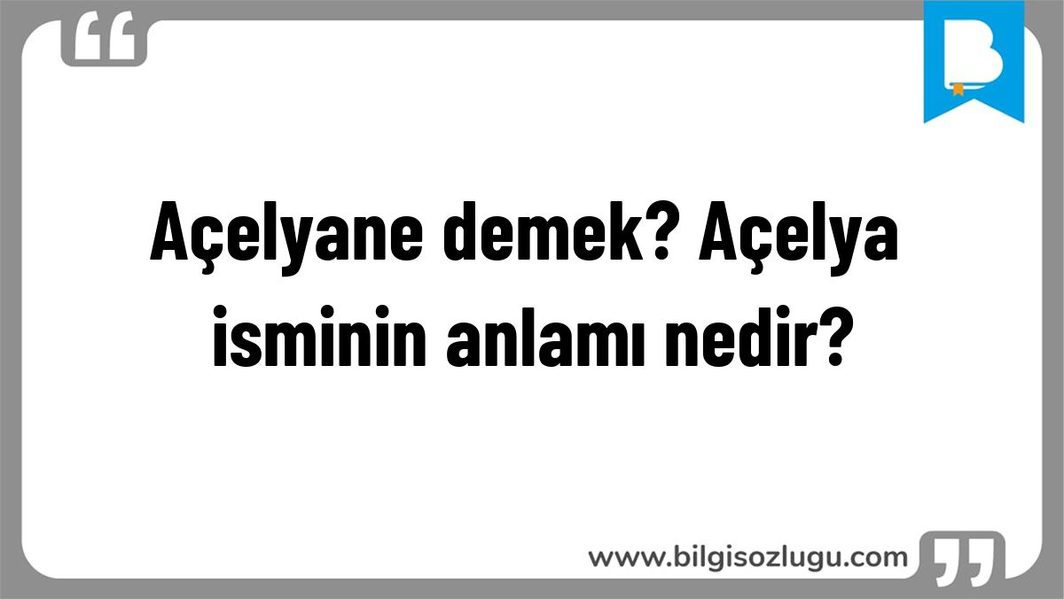 Açelyane demek? Açelya isminin anlamı nedir?
