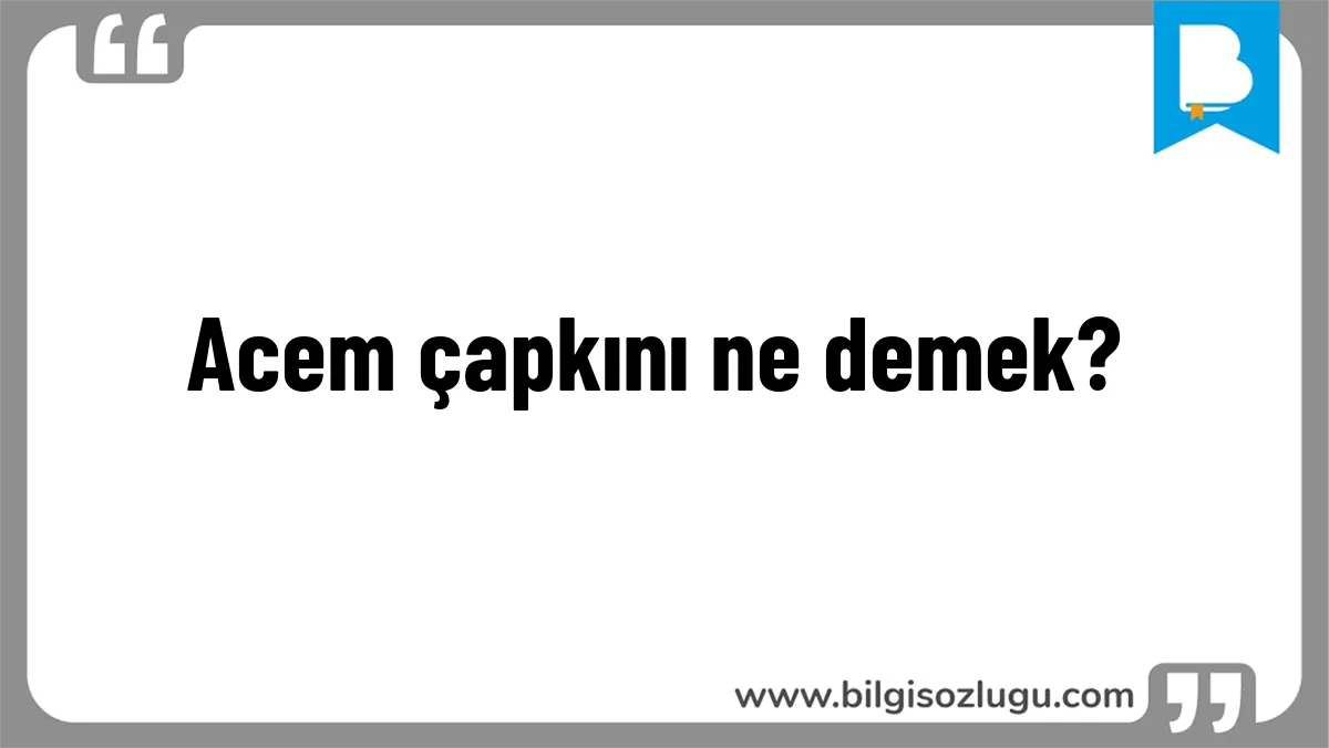 Acem çapkını ne demek?