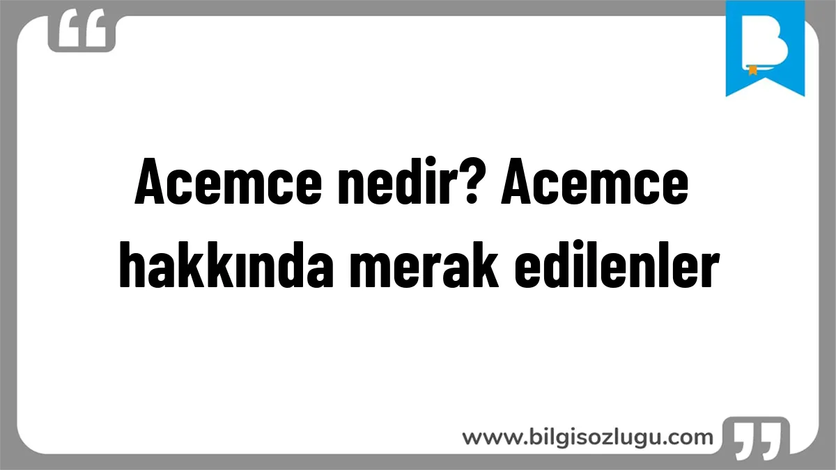Acemce nedir? Acemce hakkında merak edilenler