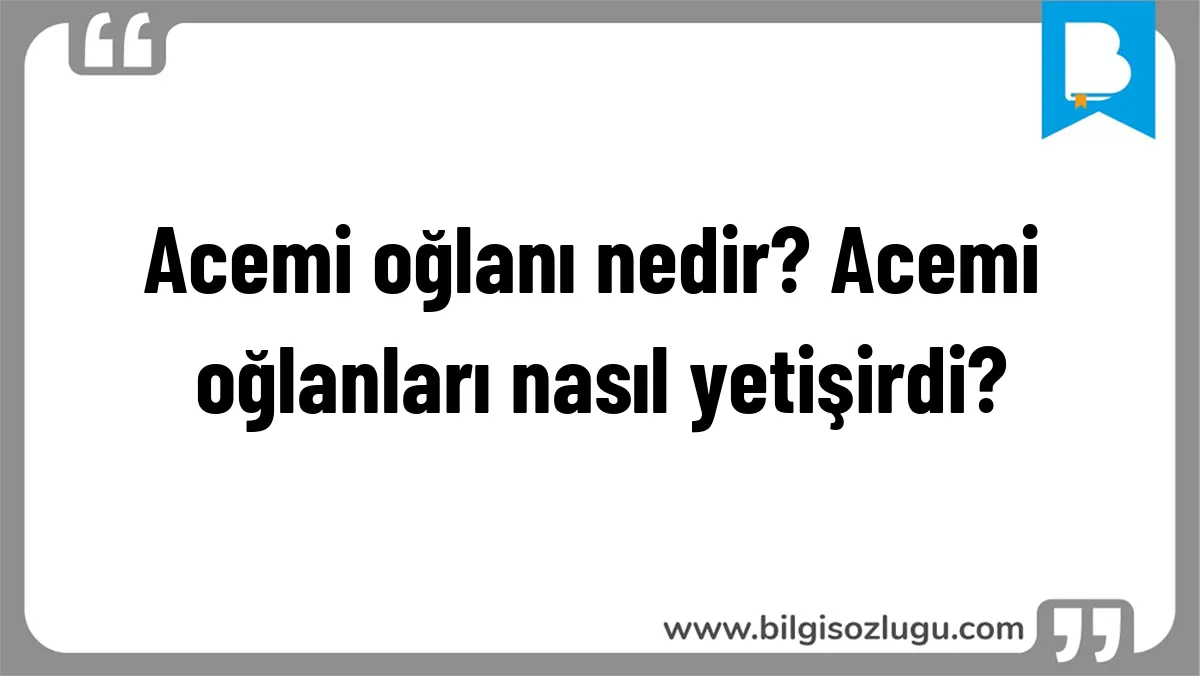 Acemi oğlanı nedir? Acemi oğlanları nasıl yetişirdi?
