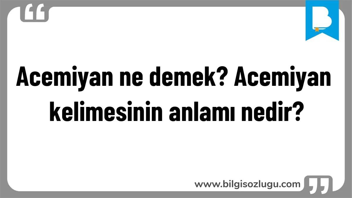 Acemiyan ne demek? Acemiyan kelimesinin anlamı nedir?