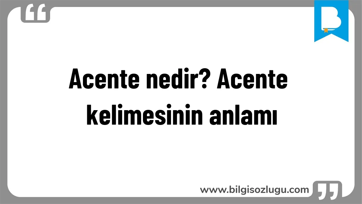 Acente nedir? Acente kelimesinin anlamı