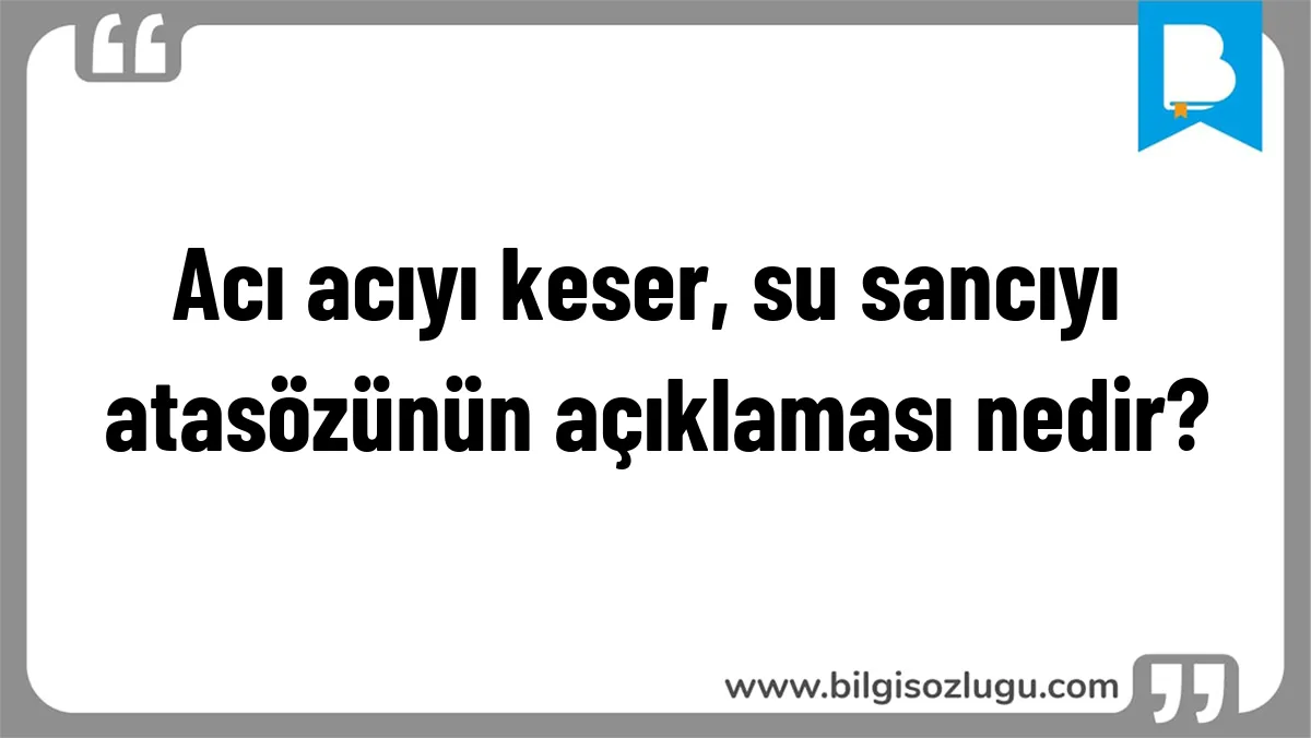 Acı acıyı keser, su sancıyı atasözünün açıklaması nedir?