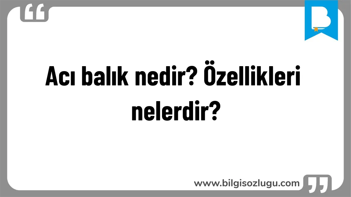 Acı balık nedir? Özellikleri nelerdir?