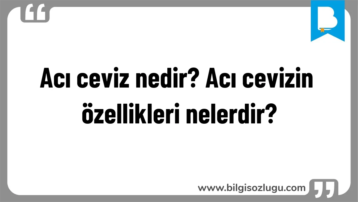Acı ceviz nedir? Acı cevizin özellikleri nelerdir?