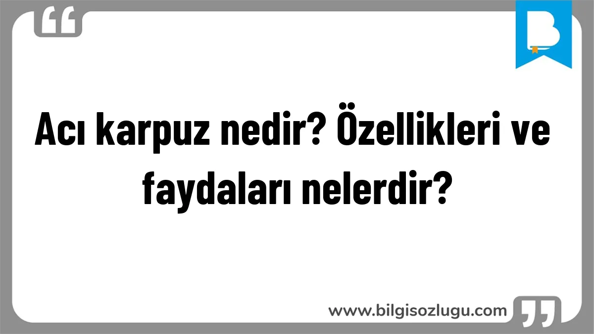 Acı karpuz nedir? Özellikleri ve faydaları nelerdir?