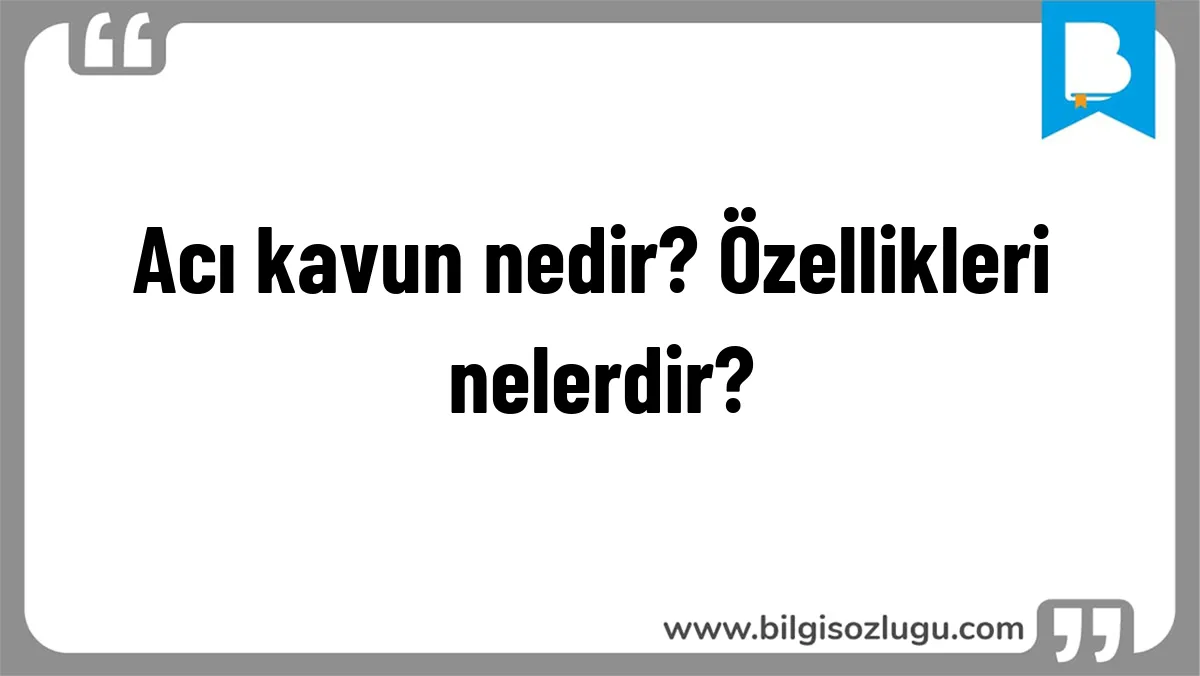 Acı kavun nedir? Özellikleri nelerdir?