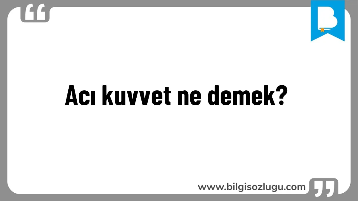 Acı kuvvet ne demek?