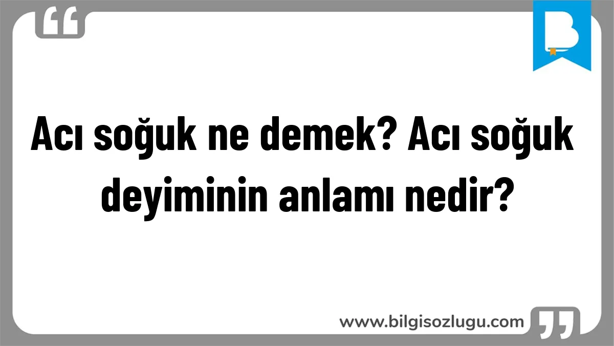 Acı soğuk ne demek? Acı soğuk deyiminin anlamı nedir?