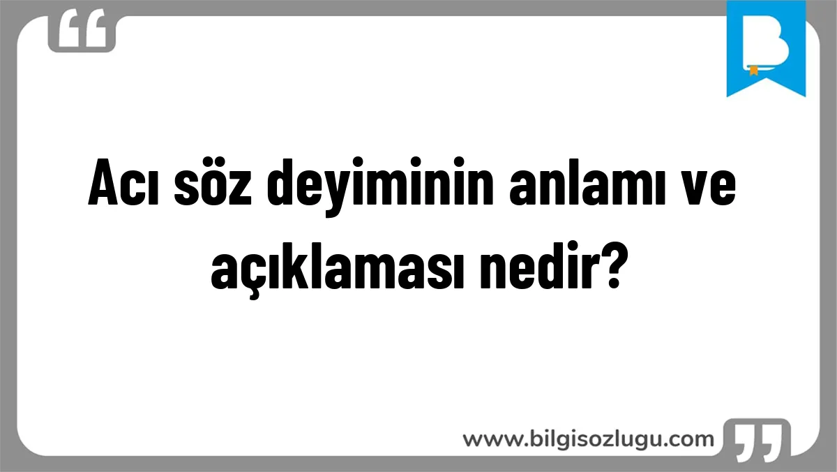Acı söz deyiminin anlamı ve açıklaması nedir?