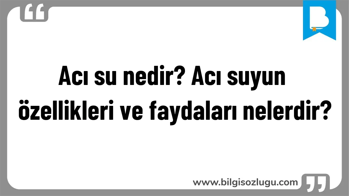 Acı su nedir? Acı suyun özellikleri ve faydaları nelerdir?