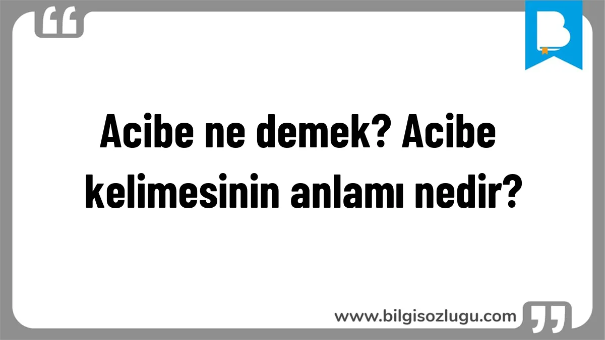 Acibe ne demek? Acibe kelimesinin anlamı nedir?