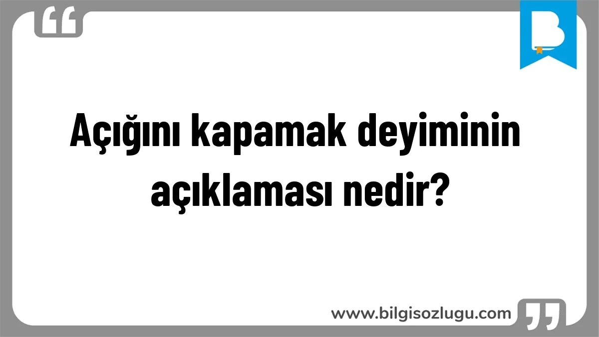 Açığını kapamak deyiminin açıklaması nedir?