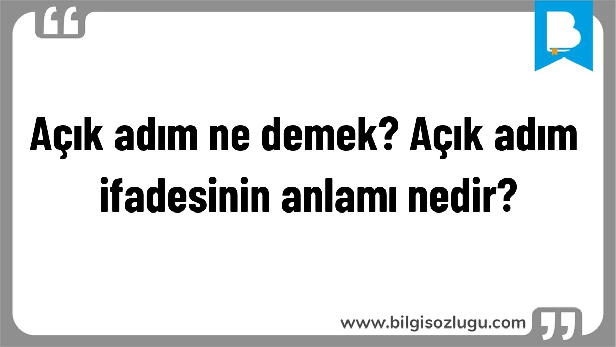 Açık adım ne demek? Açık adım ifadesinin anlamı nedir?