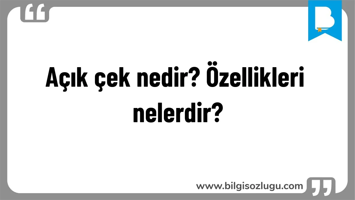 Açık çek nedir? Özellikleri nelerdir?