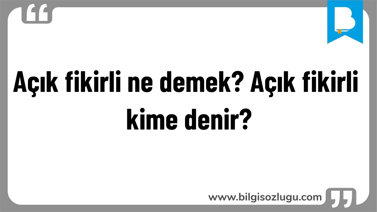 Açık fikirli ne demek? Açık fikirli kime denir?
