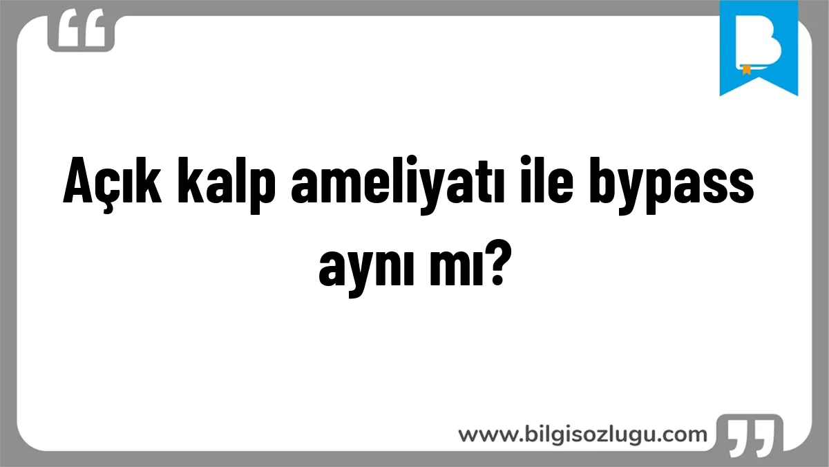 Açık kalp ameliyatı ile bypass aynı mı?