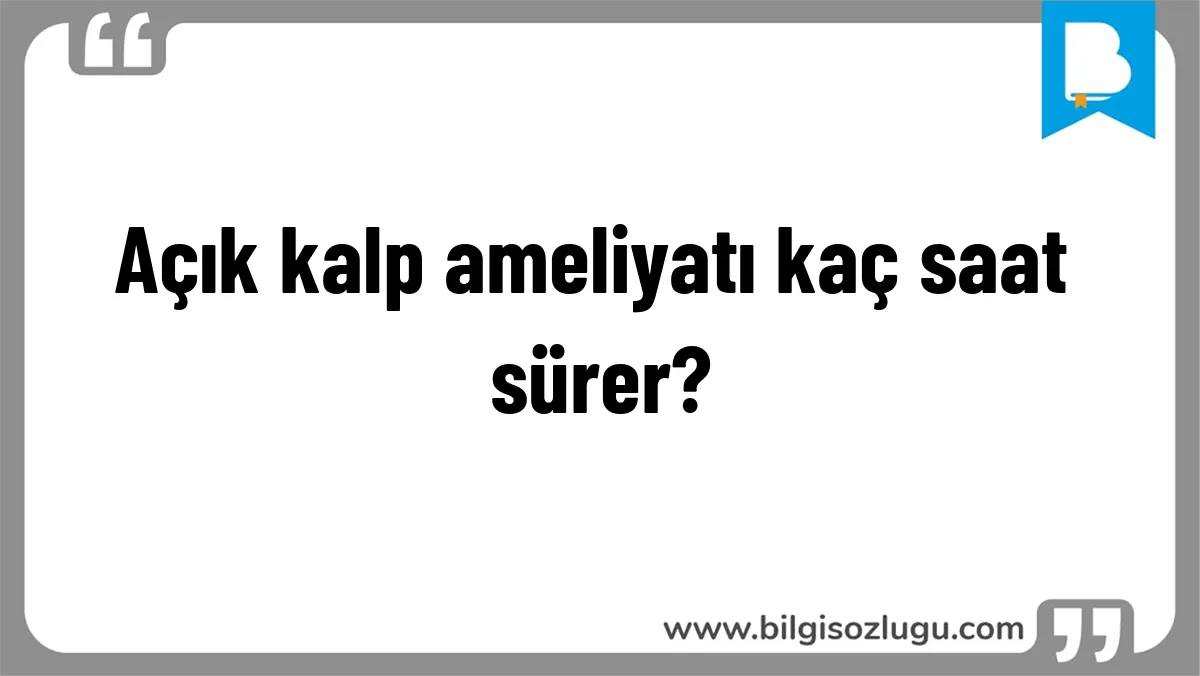 Açık kalp ameliyatı kaç saat sürer?
