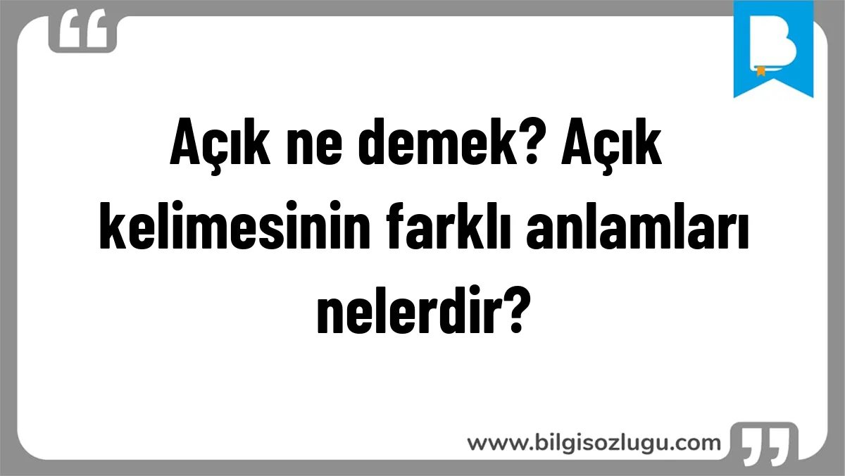 Açık ne demek? Açık kelimesinin farklı anlamları nelerdir?