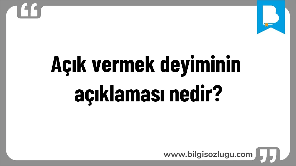 Açık vermek deyiminin açıklaması nedir?