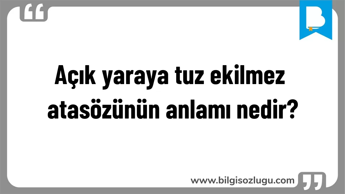 Açık yaraya tuz ekilmez atasözünün anlamı nedir?