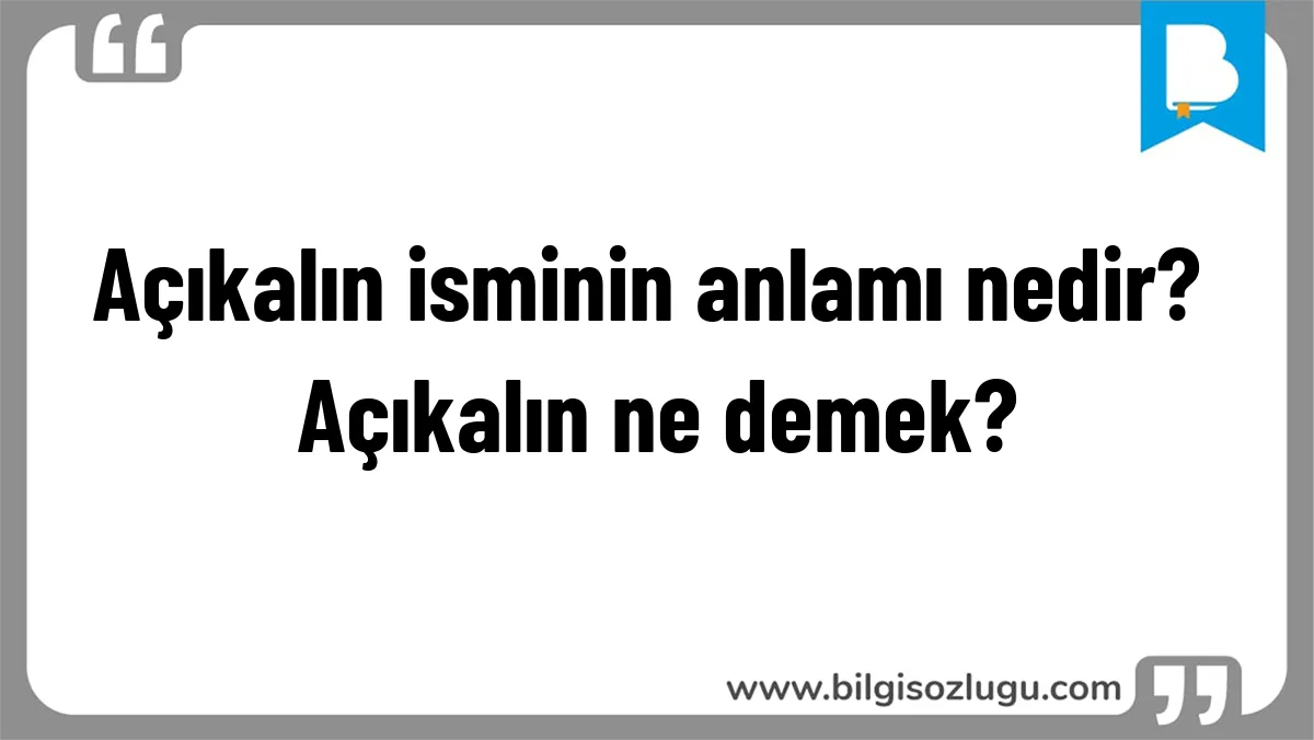 Açıkalın isminin anlamı nedir? Açıkalın ne demek?