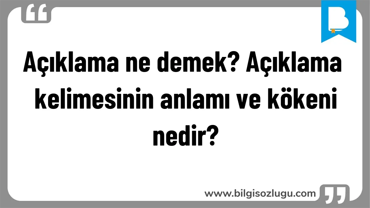 Açıklama ne demek? Açıklama kelimesinin anlamı ve kökeni nedir?