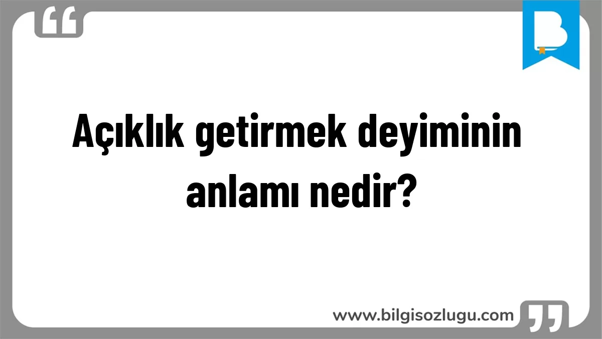 Açıklık getirmek deyiminin anlamı nedir?