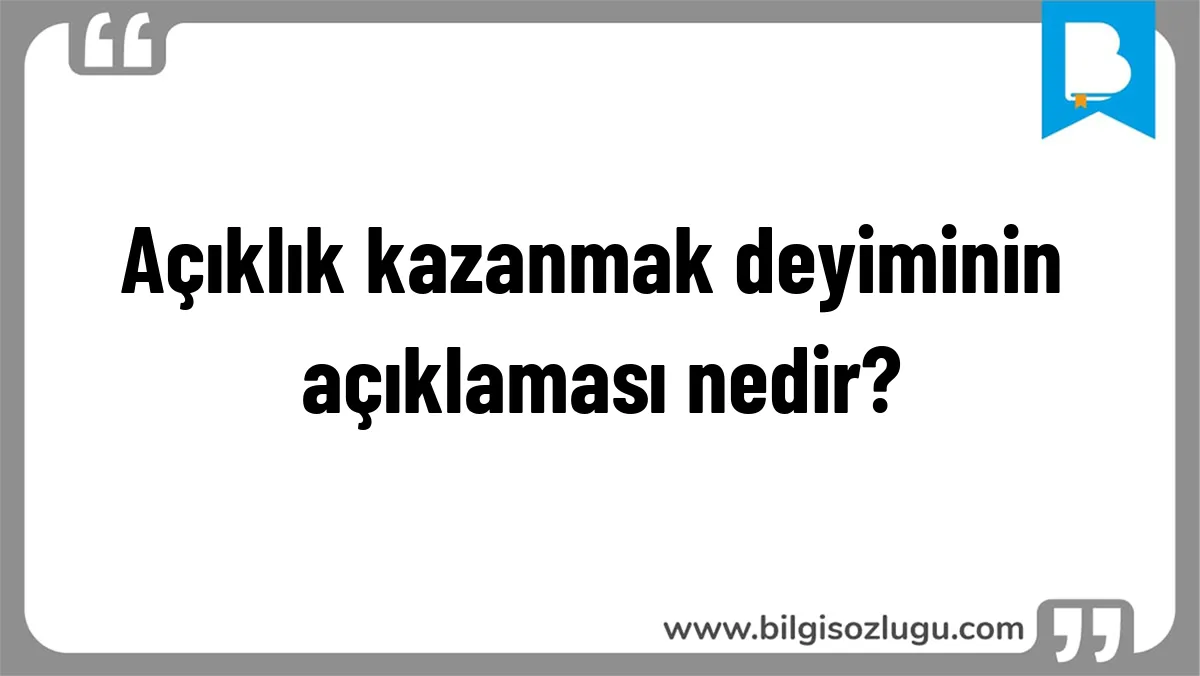 Açıklık kazanmak deyiminin açıklaması nedir?
