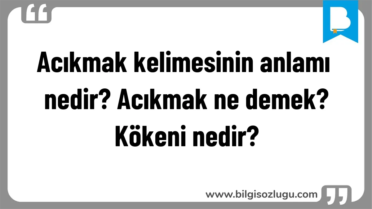Acıkmak kelimesinin anlamı nedir? Acıkmak ne demek? Kökeni nedir?