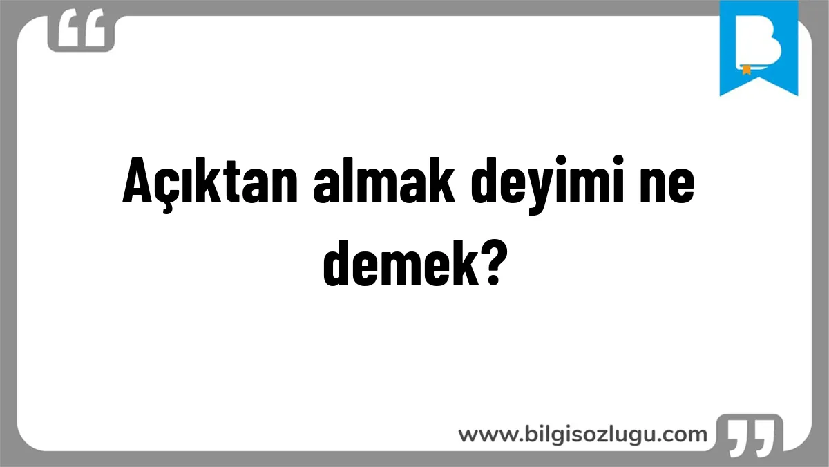 Açıktan almak deyimi ne demek?