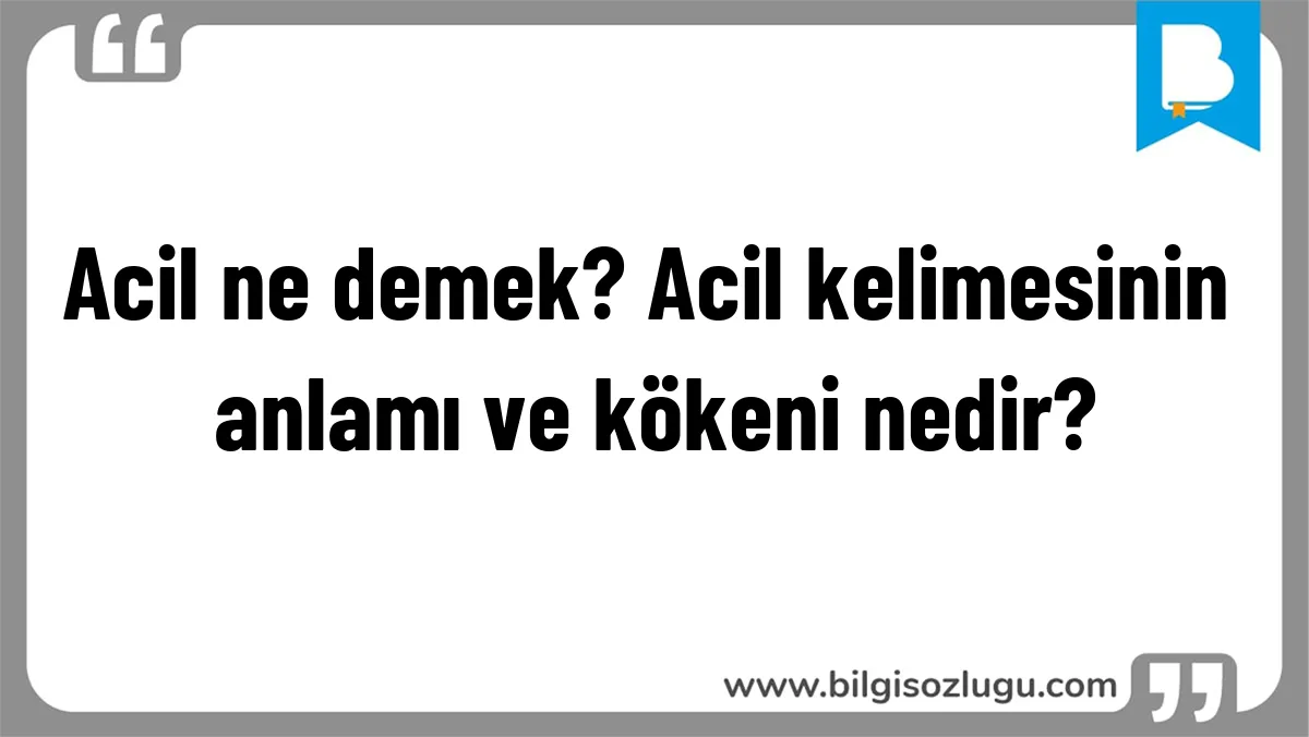 Acil ne demek? Acil kelimesinin anlamı ve kökeni nedir?