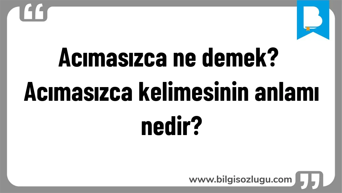 Acımasızca ne demek? Acımasızca kelimesinin anlamı nedir?