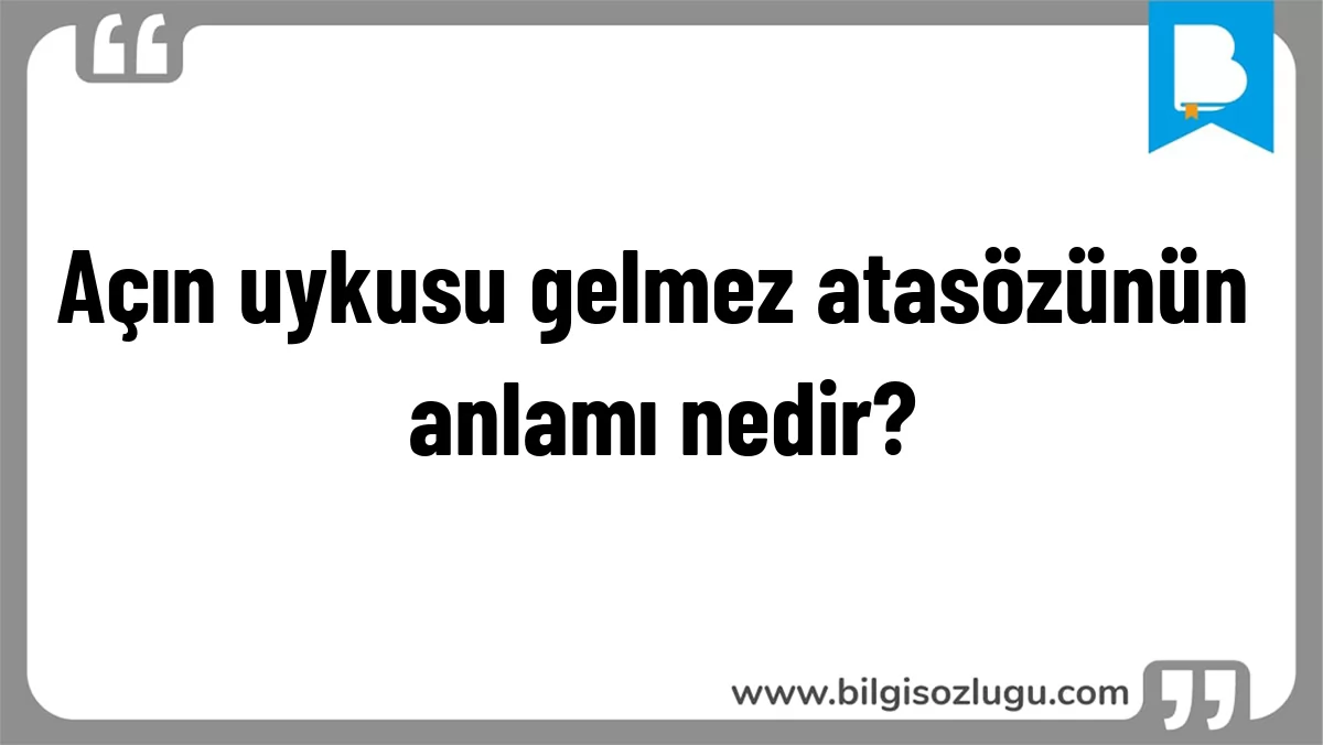 Açın uykusu gelmez atasözünün anlamı nedir?