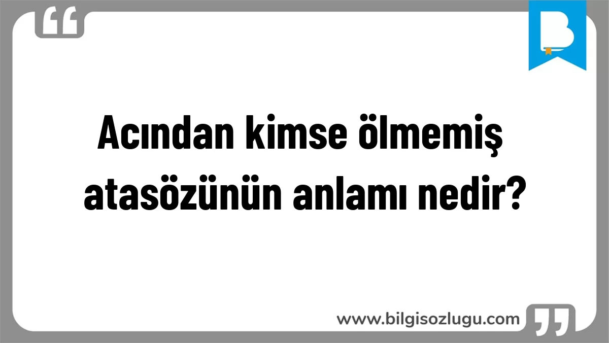Acından kimse ölmemiş atasözünün anlamı nedir?