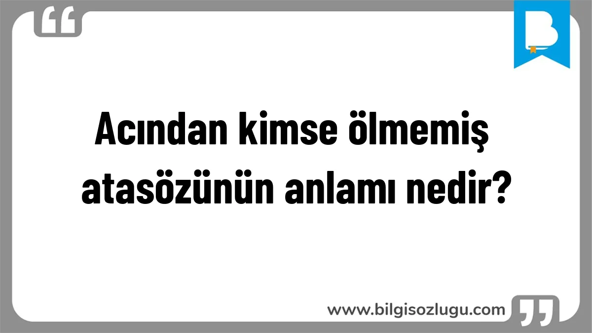 Acından kimse ölmemiş atasözünün anlamı nedir?