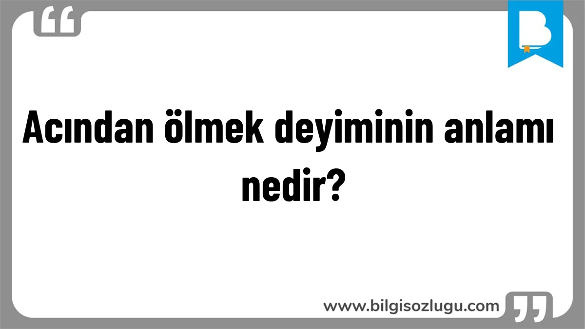 Acından ölmek deyiminin anlamı nedir?