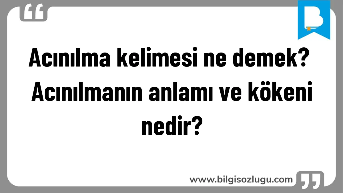 Acınılma kelimesi ne demek? Acınılmanın anlamı ve kökeni nedir?