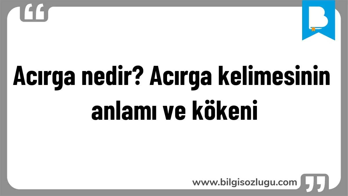 Acırga nedir? Acırga kelimesinin anlamı ve kökeni