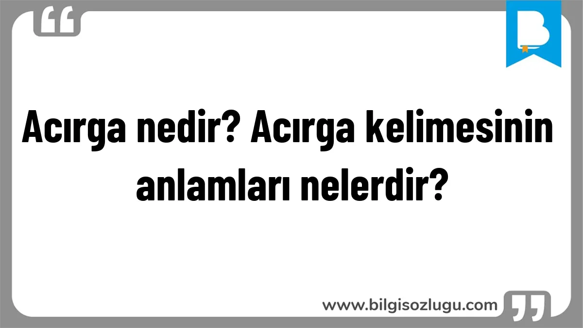 Acırga nedir? Acırga kelimesinin anlamları nelerdir?