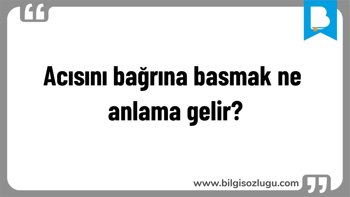 Acısını bağrına basmak ne anlama gelir?