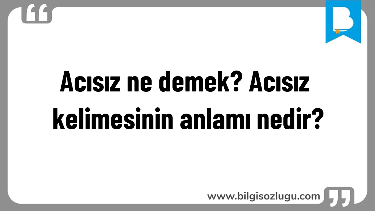 Acısız ne demek? Acısız kelimesinin anlamı nedir?