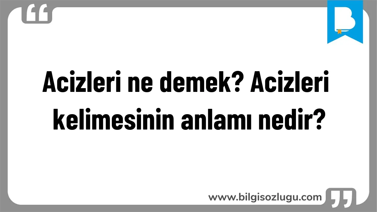 Acizleri ne demek? Acizleri kelimesinin anlamı nedir?