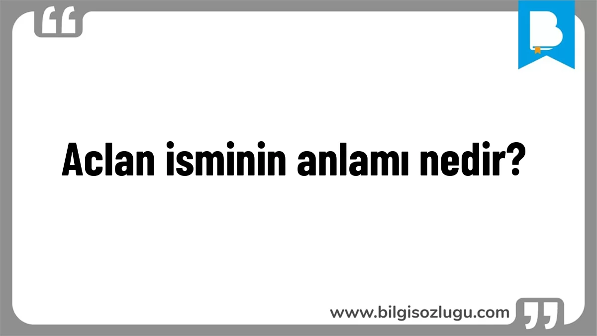 Aclan isminin anlamı nedir?