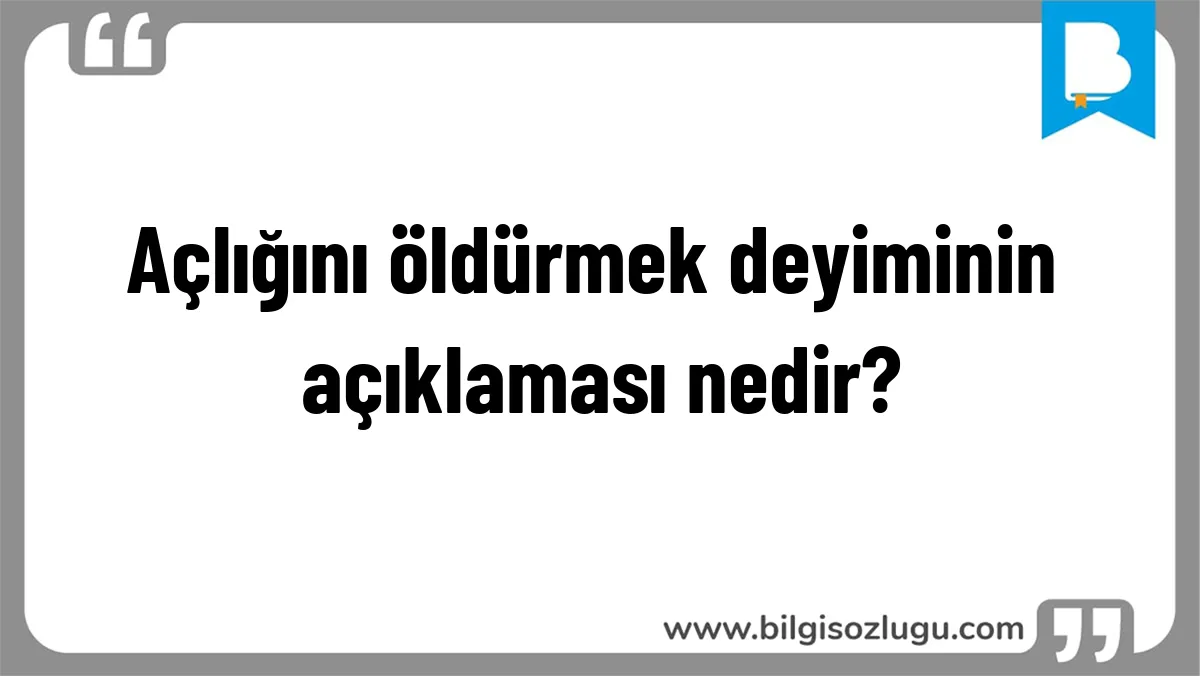 Açlığını öldürmek deyiminin açıklaması nedir?