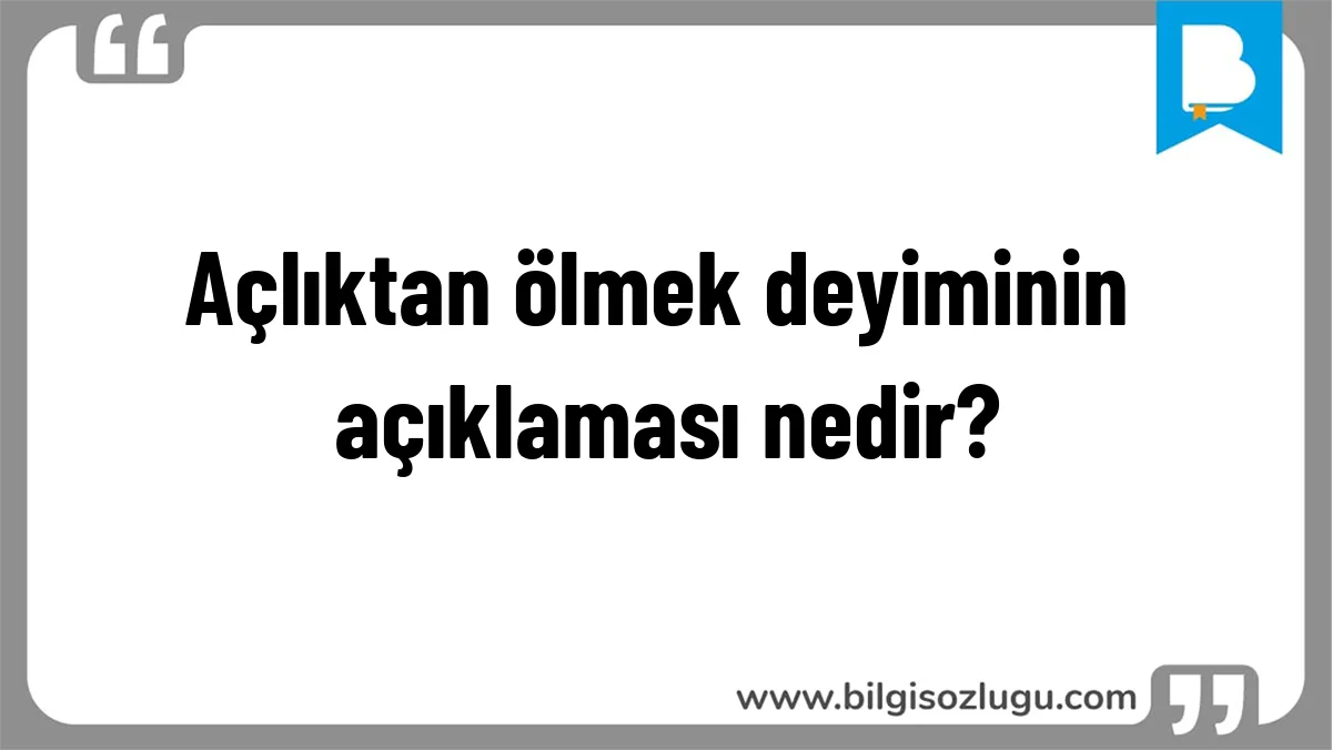 Açlıktan ölmek deyiminin açıklaması nedir?