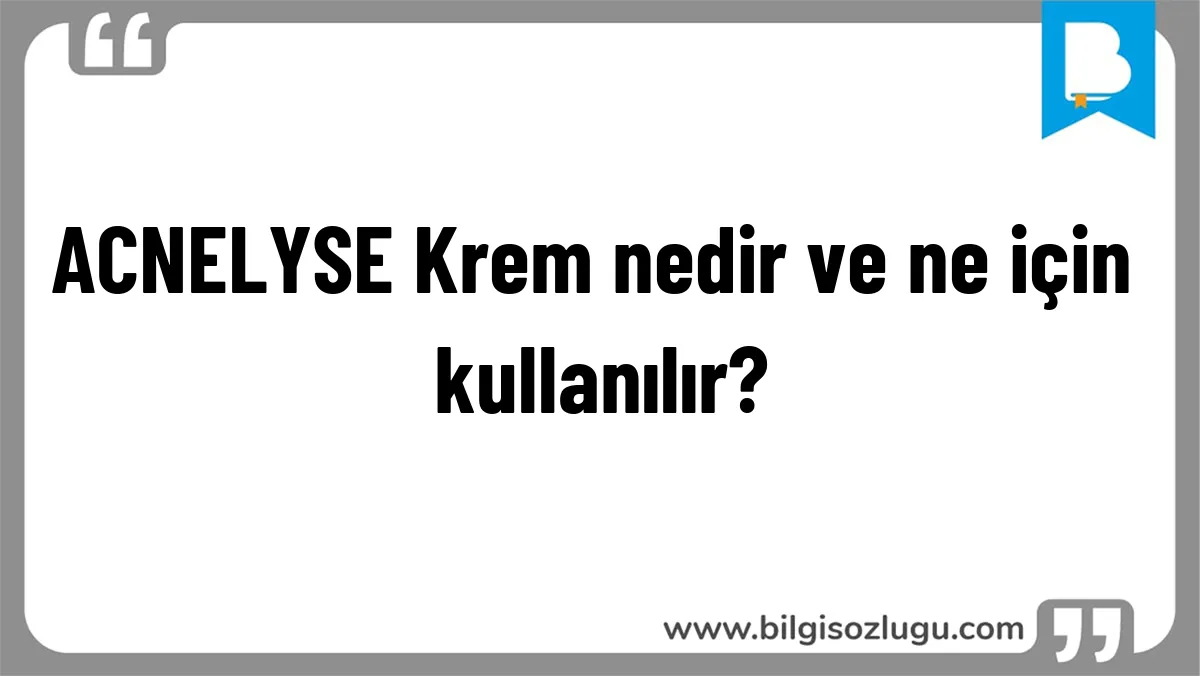 ACNELYSE Krem nedir ve ne için kullanılır?