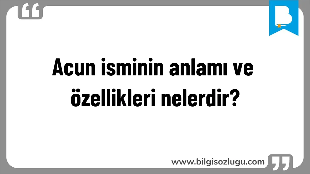 Acun isminin anlamı ve özellikleri nelerdir?