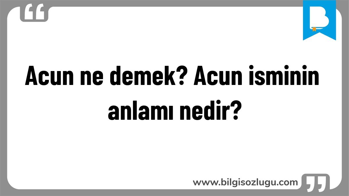Acun ne demek? Acun isminin anlamı nedir?