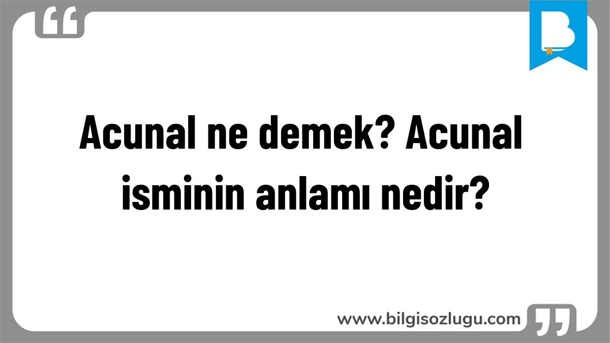 Acunal ne demek? Acunal isminin anlamı nedir?